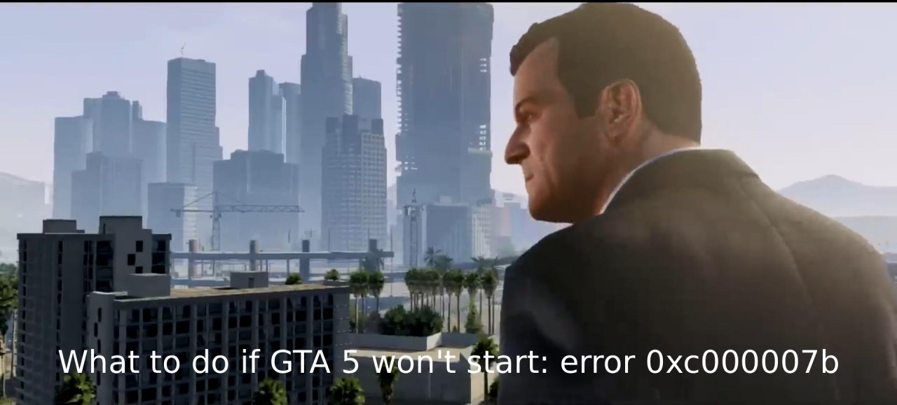 What to do if GTA 5 won't start: error 0xc000007b